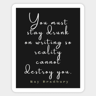 Bradbury said You must stay drunk on writing so reality cannot destroy you. Sticker